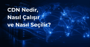 CDN Nedir, Nasıl Çalışır ve Nasıl Seçilir?